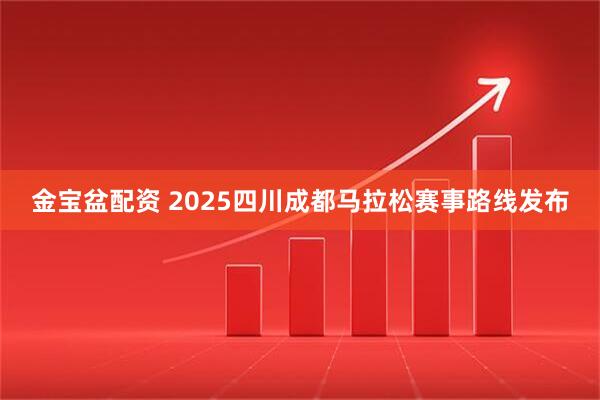 金宝盆配资 2025四川成都马拉松赛事路线发布