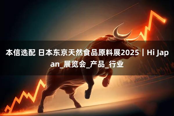 本信选配 日本东京天然食品原料展2025｜Hi Japan_展览会_产品_行业